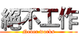 絕不工作 (Never works)