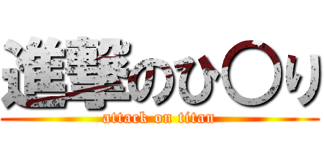 進撃のひ○り (attack on titan)