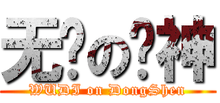 无敌の栋神 (WUDI on DongShen)