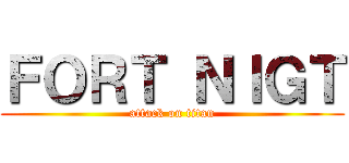 ＦＯＲＴ ＮＩＧＴ (attack on titan)