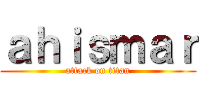 ａｈｉｓｍａｒ (attack on titan)