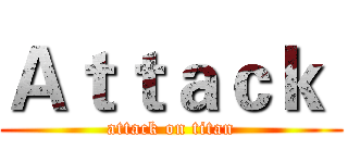Ａｔｔａｃｋ  (attack on titan)