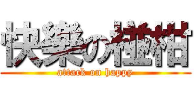 快樂の椪柑 (attack on happy)