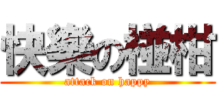 快樂の椪柑 (attack on happy)