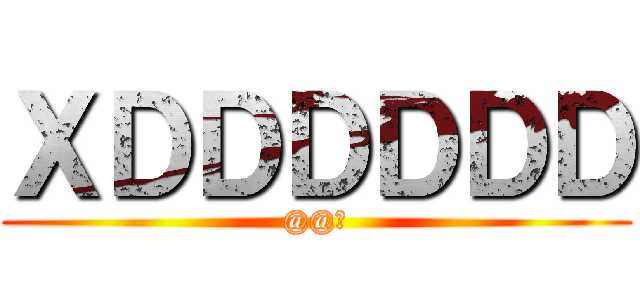 ＸＤＤＤＤＤＤ (@@?)