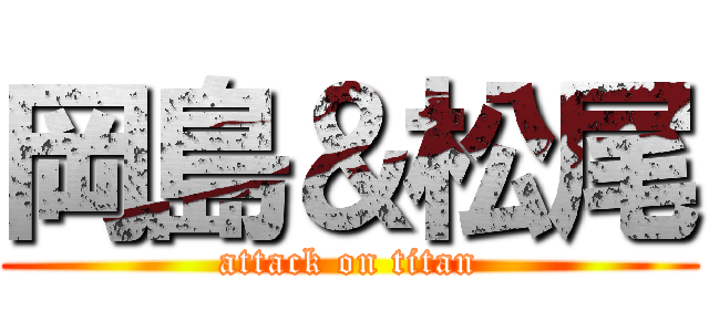 岡島＆松尾 (attack on titan)