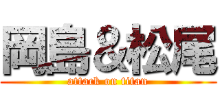 岡島＆松尾 (attack on titan)