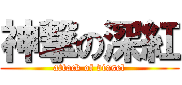 神撃の深紅 (attack of vissel)