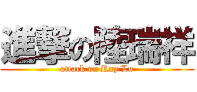 進撃の陸瑞祥 (attack on Ray Lu)