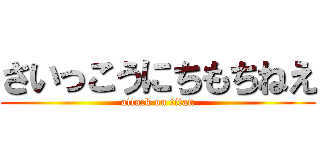 さいっこうにちもちねえ (attack on titan)