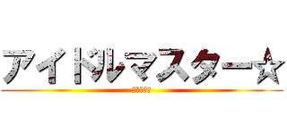 アイドルマスター☆ (アイマス命)