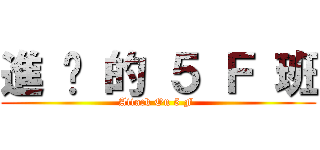 進 擊 的 ５ Ｆ 班 (Attack On 5 F )
