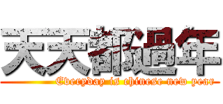 天天都過年 (             Everyday is chinese new year)