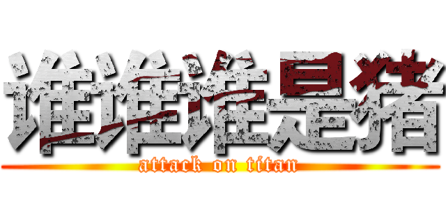 谁谁谁是猪 (attack on titan)
