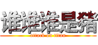 谁谁谁是猪 (attack on titan)