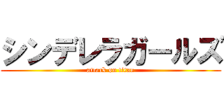 シンデレラガールズ (attack on titan)