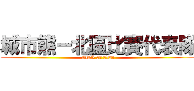 城市熊－北區比賽代表隊 (attack on titan)