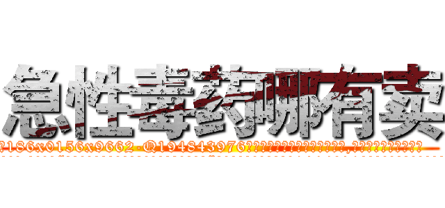 急性毒药哪有卖 (急性毒药哪有卖【电.话186x0156x9662-Q194843976林氏药业】我们做的是长期生意,靠的是老客户长期支持
参考消息网2月20日报道 韩媒称，“剩女多、离婚率高的城市，房价一定会上涨。”这是中国经济学家金岩石2016年12月参加在上海举行的房地产相关论坛时说的话。
)
