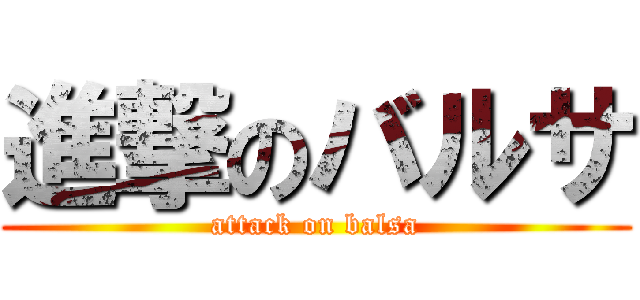 進撃のバルサ (attack on balsa)