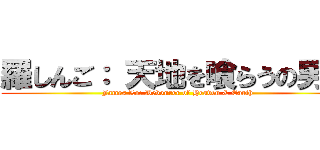 羅しんご： 天地を喰らうの男命 (James Lo: Devourer of Heaven & Earth)