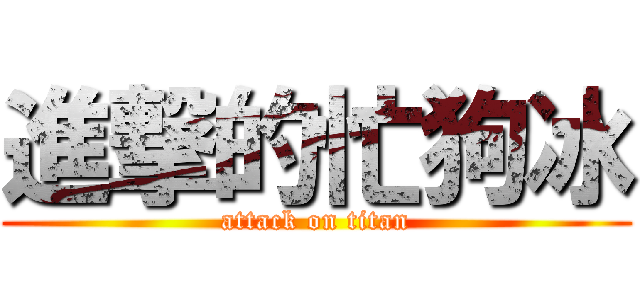 進撃的忙狗冰 (attack on titan)