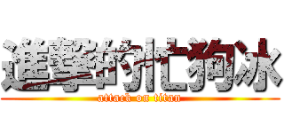 進撃的忙狗冰 (attack on titan)