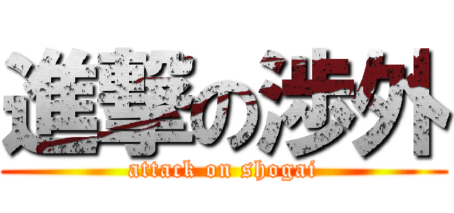 進撃の渉外 (attack on shogai)