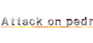 Ａｔｔａｃｋ ｏｎ ｐｅｄｒｏ (attack on titan)