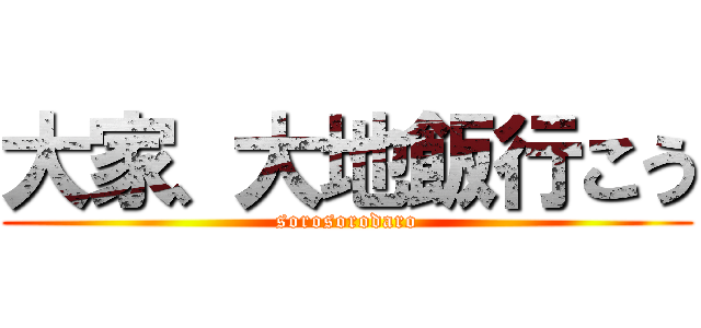 大家、大地飯行こう (sorosorodaro)