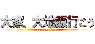 大家、大地飯行こう (sorosorodaro)