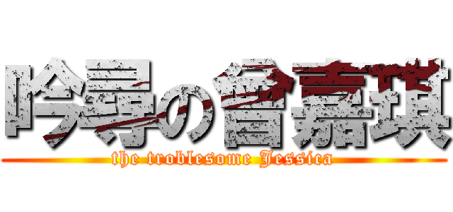 吟尋の曾嘉琪 (the troblesome Jessica)
