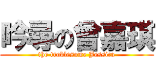 吟尋の曾嘉琪 (the troblesome Jessica)