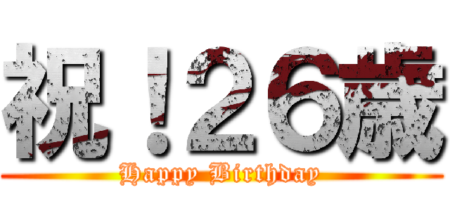 祝！２６歳 (Happy Birthday)