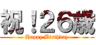 祝！２６歳 (Happy Birthday)