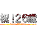 祝！２６歳 (Happy Birthday)