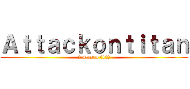 Ａｔｔａｃｋｏｎｔｉｔａｎ (2 season (12))