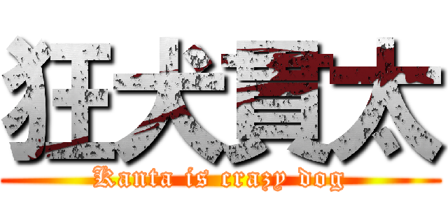 狂犬貫太 (Kanta is crazy dog)