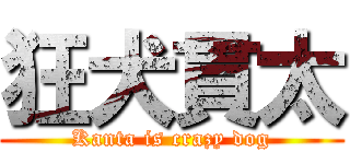 狂犬貫太 (Kanta is crazy dog)