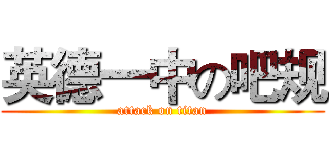 英德一中の吧规 (attack on titan)