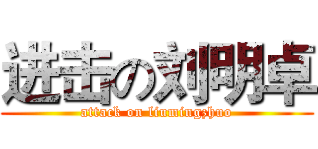 进击の刘明卓 (attack on liumingzhuo)