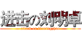 进击の刘明卓 (attack on liumingzhuo)