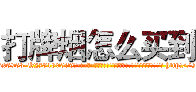 打牌烟怎么买到 (打牌烟怎么买到【电-186x2687x6963-Q278180069元-吉-药-业】我们做的是长期生意,靠的是老客户长期支持 http://sngk.net/RAngbF
)