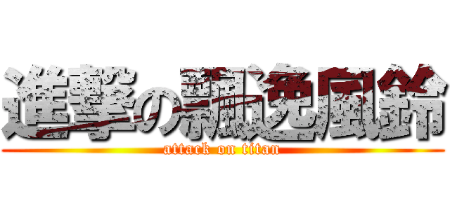 進撃の飄逸風鈴 (attack on titan)