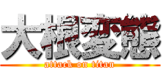 大根変態 (attack on titan)