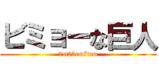 ビミョーな巨人 (2m23cm7mm)
