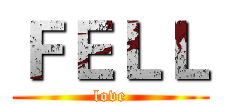 ＦＥＬＬ (love)
