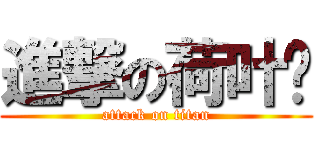 進撃の荷叶醬 (attack on titan)