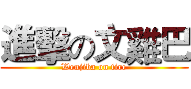進擊の文雞巴 (Wenjiba on fire)