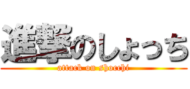 進撃のしょっち (attack on shocchi)