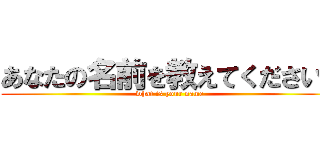 あなたの名前を教えてください！ (what is your name)